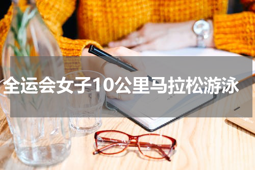 全运会女子10公里马拉松游泳