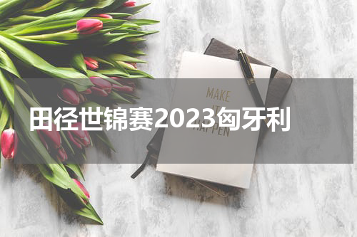 田径世锦赛2023匈牙利