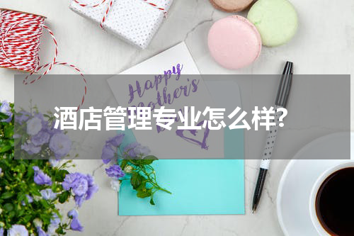 酒店管理专业怎么样?