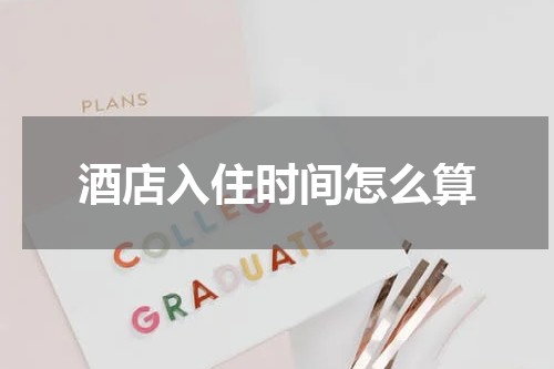 酒店入住时间怎么算