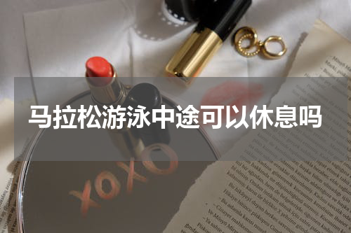 马拉松游泳中途可以休息吗