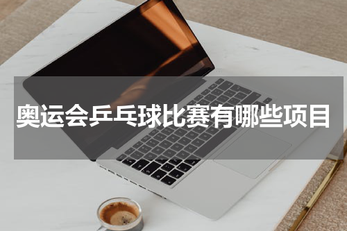 奥运会乒乓球比赛有哪些项目
