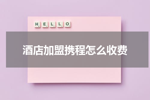 酒店加盟携程怎么收费