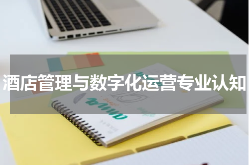 酒店管理与数字化运营专业认知