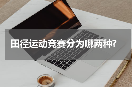 田径运动竞赛分为哪两种?