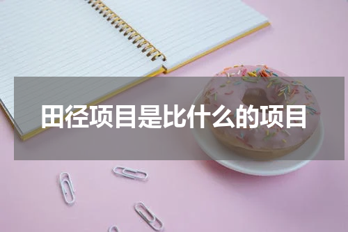 田径项目是比什么的项目