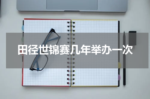田径世锦赛几年举办一次