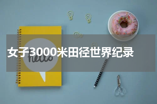 女子3000米田径世界纪录