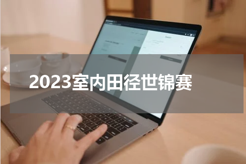 2023室内田径世锦赛