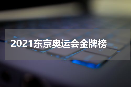 2021东京奥运会金牌榜