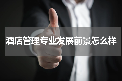 酒店管理专业发展前景怎么样