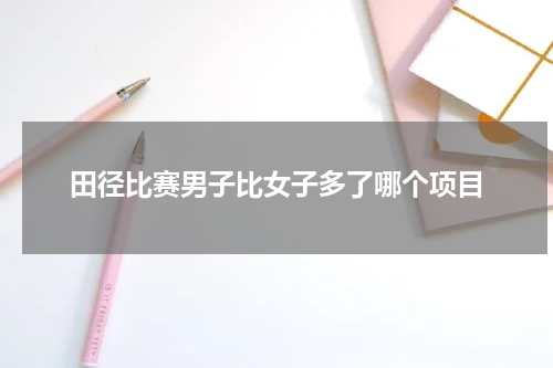 田径比赛男子比女子多了哪个项目