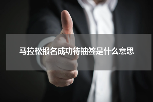 马拉松报名成功待抽签是什么意思