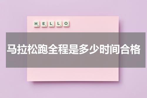 马拉松跑全程是多少时间合格
