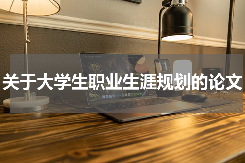 关于大学生职业生涯规划的论文