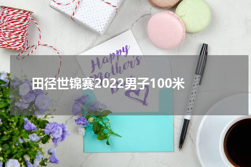 田径世锦赛2022男子100米