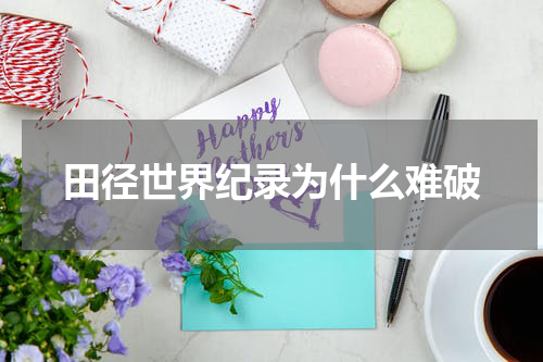 田径世界纪录为什么难破