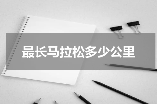 最长马拉松多少公里