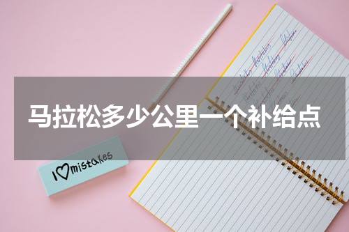 马拉松多少公里一个补给点