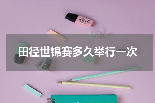 田径世锦赛多久举行一次