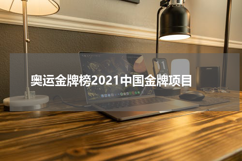 奥运金牌榜2021中国金牌项目