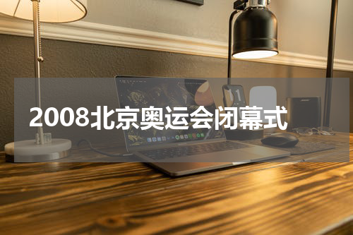 2008北京奥运会闭幕式