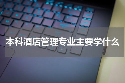 本科酒店管理专业主要学什么