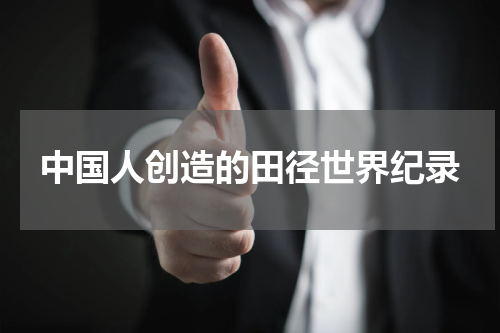 中国人创造的田径世界纪录