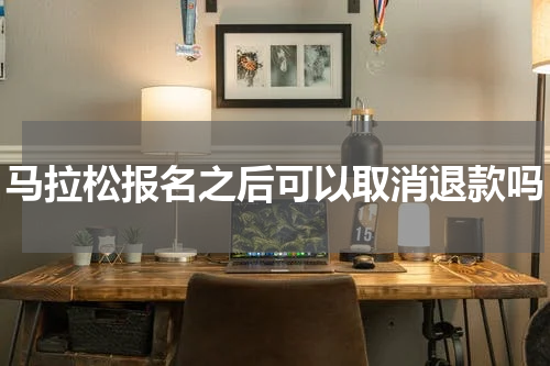 马拉松报名之后可以取消退款吗
