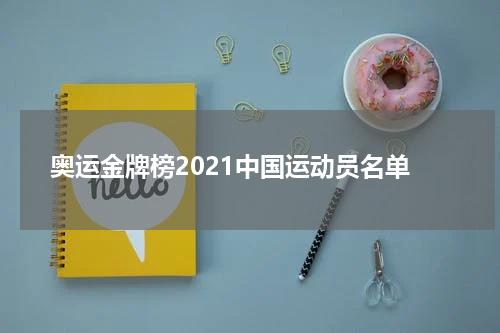 奥运金牌榜2021中国运动员名单