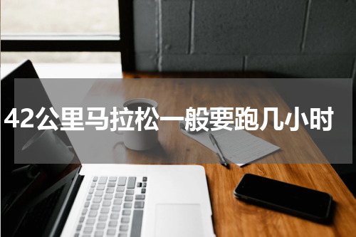 42公里马拉松一般要跑几小时