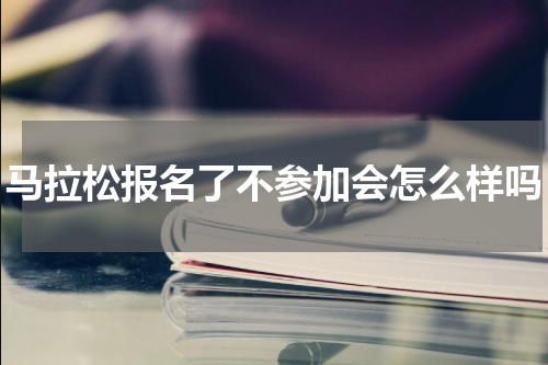 马拉松报名了不参加会怎么样吗