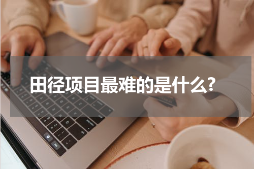 田径项目最难的是什么?