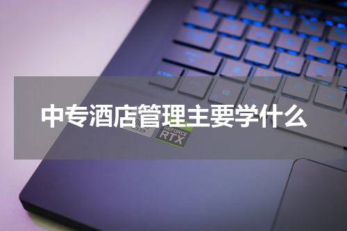 中专酒店管理主要学什么