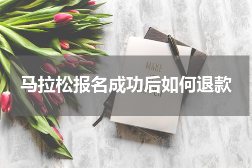 马拉松报名成功后如何退款
