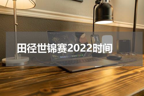 田径世锦赛2022时间