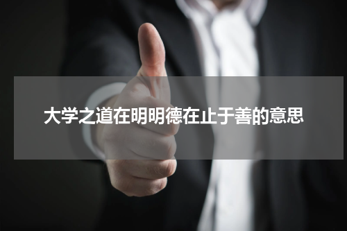 大学之道在明明德在止于善的意思