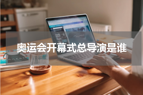 奥运会开幕式总导演是谁