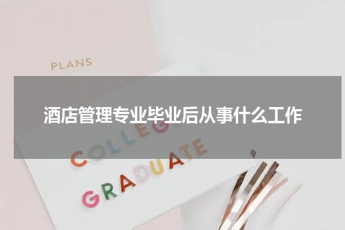 酒店管理专业毕业后从事什么工作