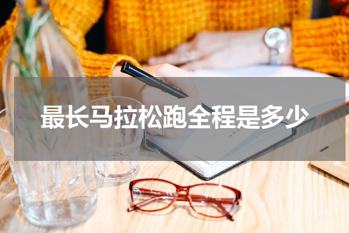 最长马拉松跑全程是多少