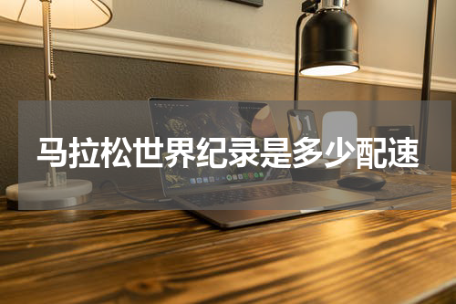 马拉松世界纪录是多少配速