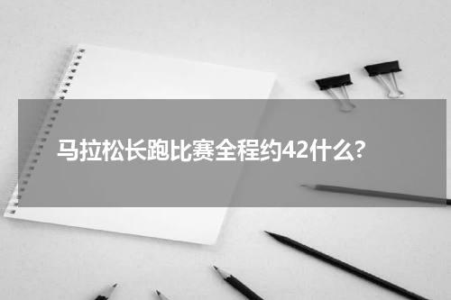 马拉松长跑比赛全程约42什么?