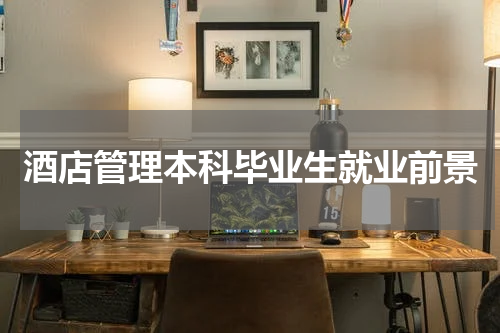酒店管理本科毕业生就业前景