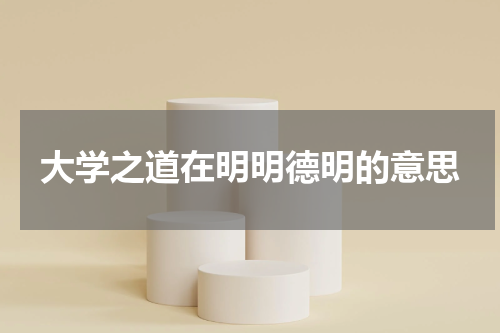 大学之道在明明德明的意思