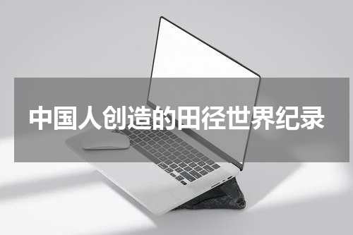 中国人创造的田径世界纪录