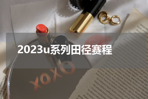 2023u系列田径赛程