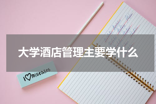 大学酒店管理主要学什么