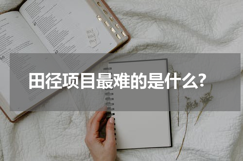 田径项目最难的是什么?