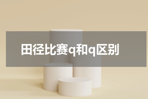 田径比赛q和q区别