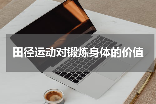 田径运动对锻炼身体的价值